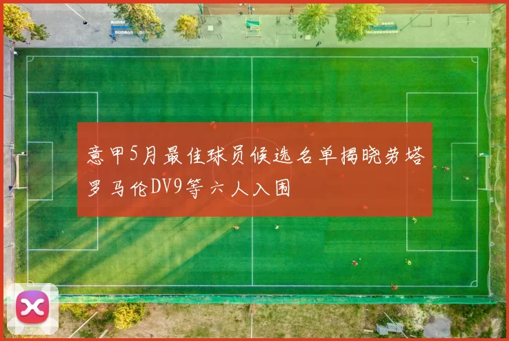 意甲5月最佳球员候选名单揭晓劳塔罗马伦DV9等六人入围