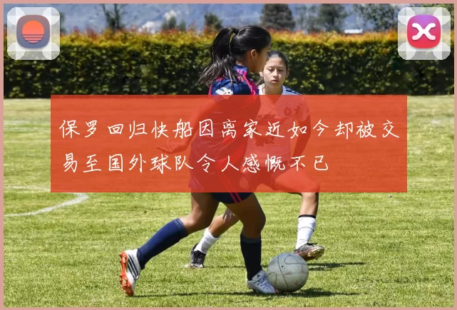 保罗回归快船因离家近如今却被交易至国外球队令人感慨不已