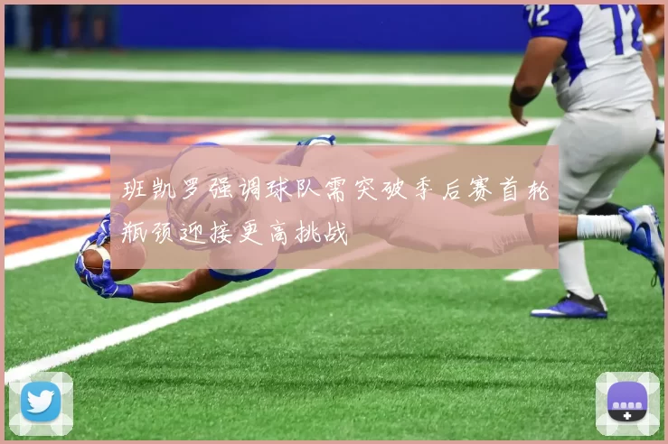 班凯罗强调球队需突破季后赛首轮瓶颈迎接更高挑战