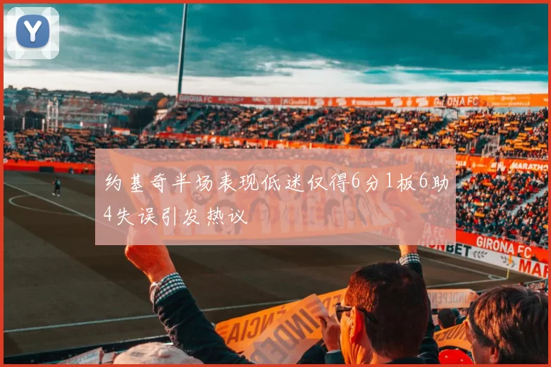 约基奇半场表现低迷仅得6分1板6助4失误引发热议
