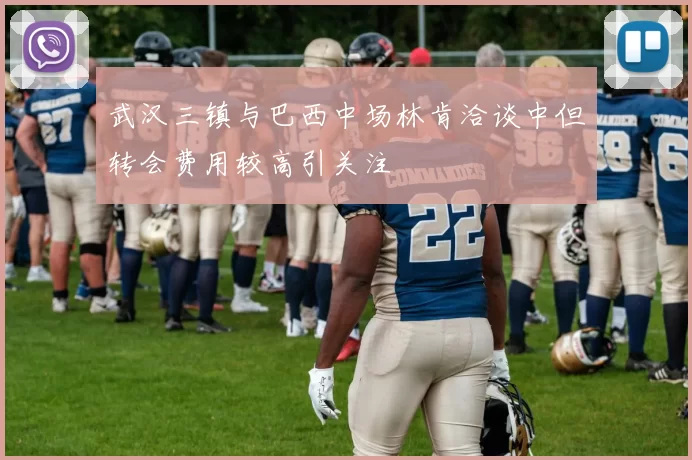 武汉三镇与巴西中场林肯洽谈中但转会费用较高引关注