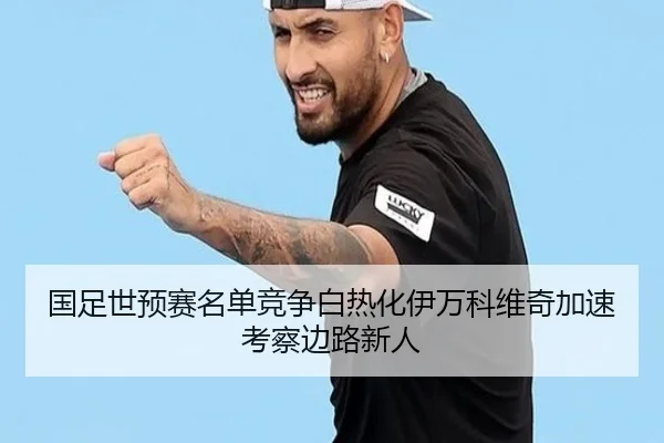 国足世预赛名单竞争白热化伊万科维奇加速考察边路新人 | WEIDESPORT